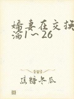 娇妻在交换中沉沦1～26