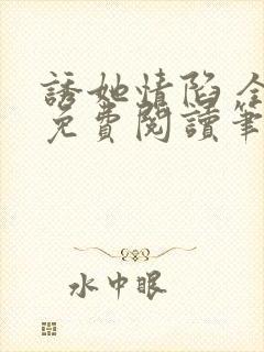 诱她情陷 全文免费阅读笔趣阁无弹窗