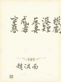 穿成反派权臣的恶毒妻短剧合集