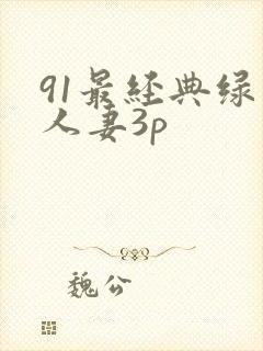 91最经典绿帽人妻3p