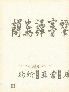 媚史满宫醉笔趣阁无弹窗笔