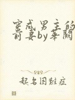 穿成男主的炮灰前妻by华阙阙
