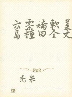 六零娇软美人海岛种田全文阅读