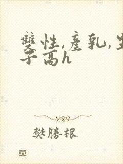 双性,产乳,生子高h