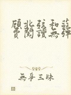顾北弦和苏o免费阅读无弹窗书旗