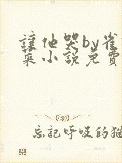让他哭by雀食菜小说免费阅读