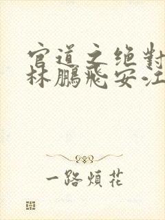 官道之绝对权力林鹏飞安江小说电子书