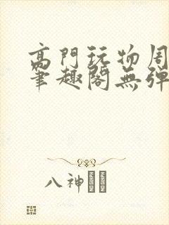 高门玩物周漫漫笔趣阁无弹窗