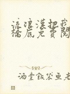 流浪汉把我拉进桥底免费阅读