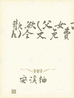 欢欲(父女,高h)全文免费阅读