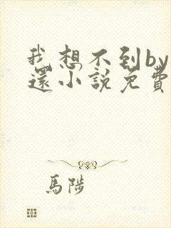 我想不到by孟还小说免费阅读