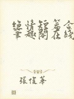 绝情短篇合集.笔趣阁在线阅读