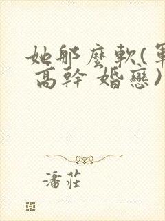 她那么软(军婚 高干 婚恋)完结封面