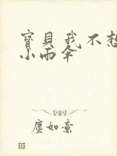 宝贝 我不想带小雨伞