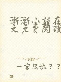 渐渐小说在线全文免费阅读