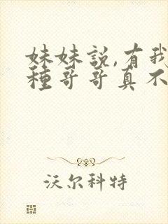妹妹说,有我这种哥哥真不幸全集免费观看