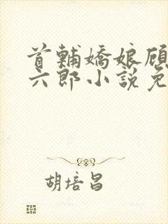 首辅娇娘顾娇萧六郎小说免费阅读