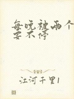 每晚被两个师傅要不停