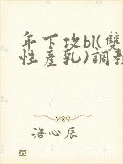 年下攻bl(双性产乳)调教