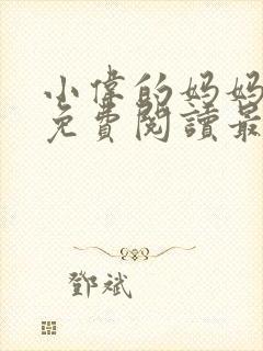 小伟的妈妈全文免费阅读最新章节