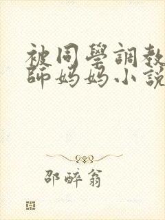 被同学调教的教师妈妈小说