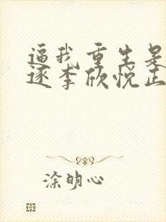 逼我重生是吧程逐李欣悦正版小说