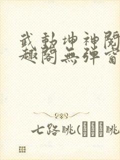 武动坤神阅读笔趣阁无弹窗