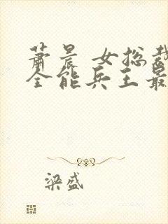 萧晨 女总裁的全能兵王最新更新封面