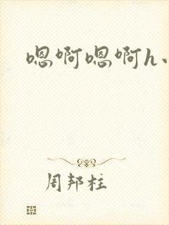 嗯啊嗯啊h小说