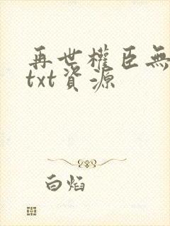再世权臣无删减txt资源
