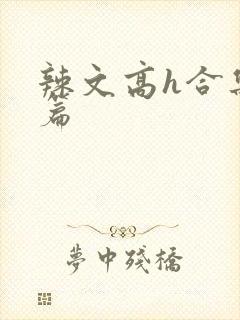 辣文高h合集短篇