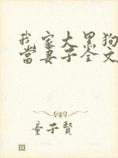 我家大黑狗把我当妻子全文阅读