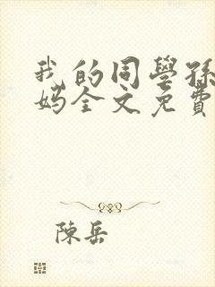 我的同学孙鹏妈妈全文免费阅读小说