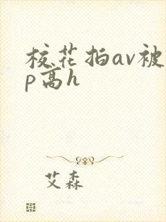 校花拍av被np高h