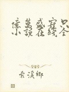 亿万盛宠只为你小说在线全文免费阅读