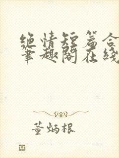 绝情短篇合集.笔趣阁在线阅读