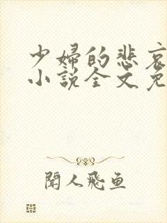 少妇的悲哀榆木小说全文免费阅读笔趣阁下载