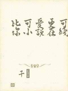 比可爱更可爱的你小说在线阅读