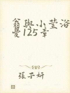 翁与小莹浴室欢爱125章