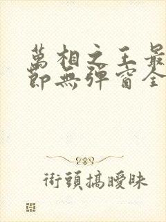 万相之王最新章节无弹窗全文免费阅读