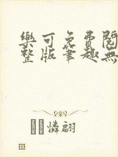 乐可免费阅读完整版笔趣无弹窗