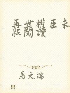 再世权臣未删减版阅读