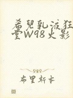 希儿乳液狂飙天堂W98火影