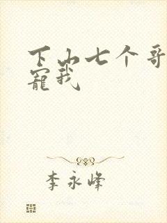 下山七个哥哥团宠我