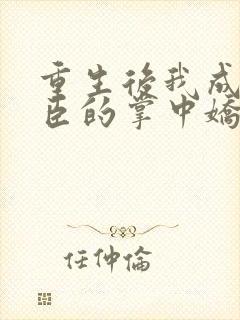 重生后我成了权臣的掌中娇