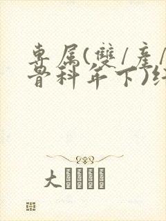 专属(双/产/骨科年下)纤仟