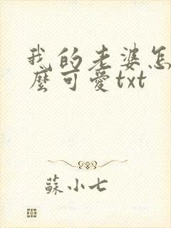 我的老婆怎么这么可爱txt