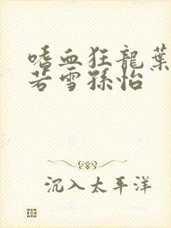 嗜血狂龙叶辰夏若雪孙怡