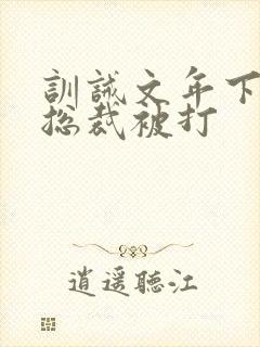 训诫文年下高冷总裁被打