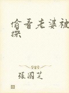 偷看老婆被别人操